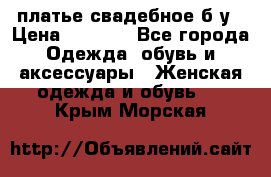 платье свадебное б/у › Цена ­ 5 500 - Все города Одежда, обувь и аксессуары » Женская одежда и обувь   . Крым,Морская